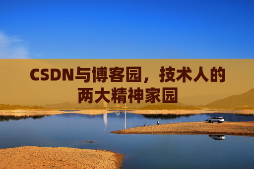 CSDN与博客园,技术人的两大精神家园 CSDN与博客园,技术人的两大精神家园